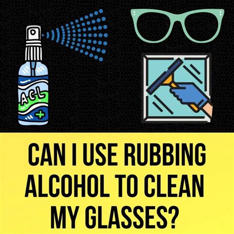 rubbing alcohol to clean glasses.